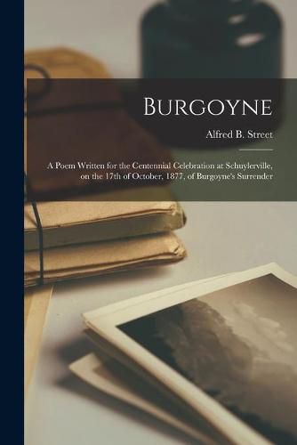 Burgoyne [microform]: a Poem Written for the Centennial Celebration at Schuylerville, on the 17th of October, 1877, of Burgoyne's Surrender