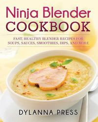 Cover image for Ninja Blender Cookbook: Fast Healthy Blender Recipes for Soups, Sauces, Smoothies, Dips, and More