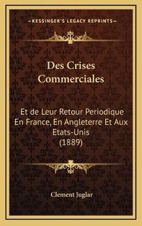 Cover image for Des Crises Commerciales: Et de Leur Retour Periodique En France, En Angleterre Et Aux Etats-Unis (1889)