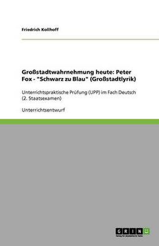 Grossstadtlyrik und -wahrnehmung in Peter Fox' Schwarz zu Blau: Unterrichtspraktische Prufung (UPP) im Fach Deutsch (2. Staatsexamen)