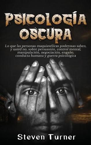 Cover image for Psicologia oscura: Lo que las personas maquiavelicas poderosas saben, y usted no, sobre persuasion, control mental, manipulacion, negociacion, engano, conducta humana y guerra psicologica