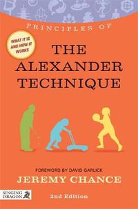 Cover image for Principles of the Alexander Technique: What it is, how it works, and what it can do for you