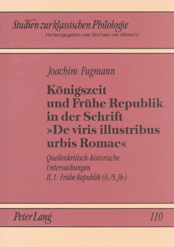 Cover image for Koenigszeit Und Fruehe Republik in Der Schrift de Viris Illustribus Urbis Romae: Quellenkritisch-Historische Untersuchungen. II, 1: Fruehe Republik (6./5. Jh.)