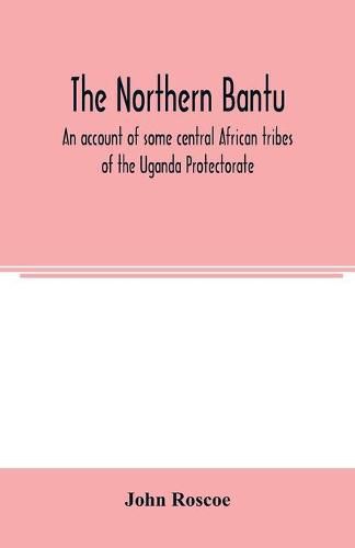 The northern Bantu; an account of some central African tribes of the Uganda Protectorate