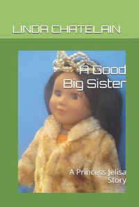 Cover image for A Good Big Sister: A Princess Jelisa Story