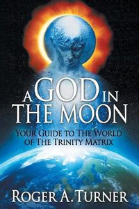 Cover image for A God in the Moon: Your Guide to the World of the Trinity Matrix