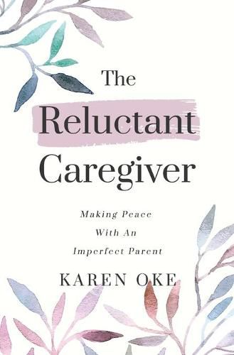 Cover image for The Reluctant Caregiver: Making Peace With an Imperfect Parent