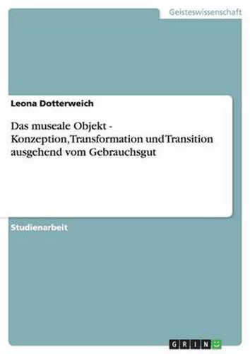 Cover image for Das museale Objekt - Konzeption, Transformation und Transition ausgehend vom Gebrauchsgut