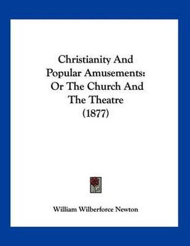 Cover image for Christianity and Popular Amusements: Or the Church and the Theatre (1877)