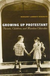 Cover image for Growing Up Protestant: Parents, Children and Mainline Churches