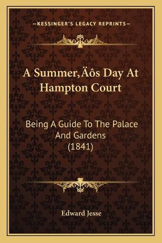 A Summera Acentsacentsa A-Acentsa Acentss Day at Hampton Court: Being a Guide to the Palace and Gardens (1841)