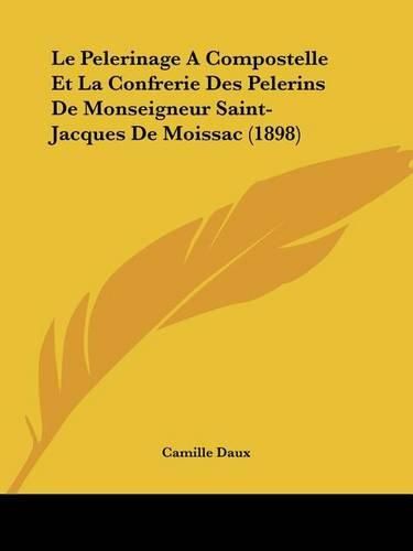 Cover image for Le Pelerinage a Compostelle Et La Confrerie Des Pelerins de Monseigneur Saint-Jacques de Moissac (1898)