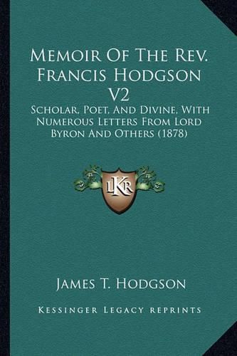 Memoir of the REV. Francis Hodgson V2: Scholar, Poet, and Divine, with Numerous Letters from Lord Byron and Others (1878)