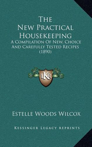 Cover image for The New Practical Housekeeping: A Compilation of New, Choice and Carefully Tested Recipes (1890)