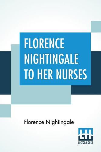 Cover image for Florence Nightingale To Her Nurses: A Selection From Miss Nightingale's Addresses Edited, With Preface By Rosalind Nash