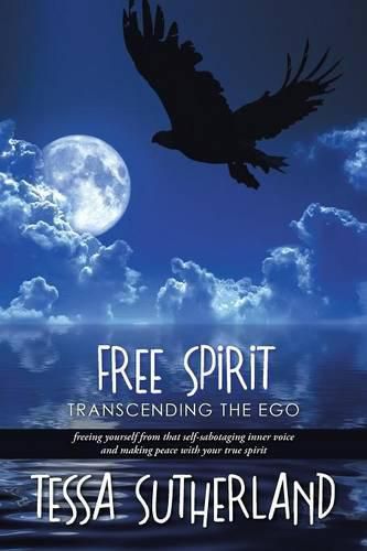 Cover image for Free Spirit: Transcending the Ego Freeing Yourself from That Self-Sabotaging Inner Voice and Making Peace with Your True Spirit