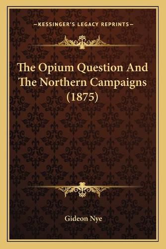 Cover image for The Opium Question and the Northern Campaigns (1875)