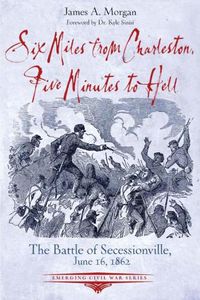 Cover image for Six Miles from Charleston, Five Minutes to Hell: The Battle of Seccessionville, June 16, 1862