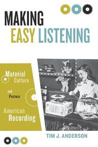 Cover image for Making Easy Listening: Material Culture and Postwar American Recording