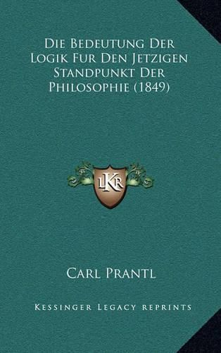 Die Bedeutung Der Logik Fur Den Jetzigen Standpunkt Der Philosophie (1849)