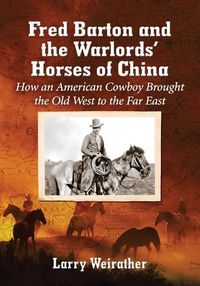 Cover image for Fred Barton and the Warlords' Horses of China: How an American Cowboy Brought the Old West to the Far East