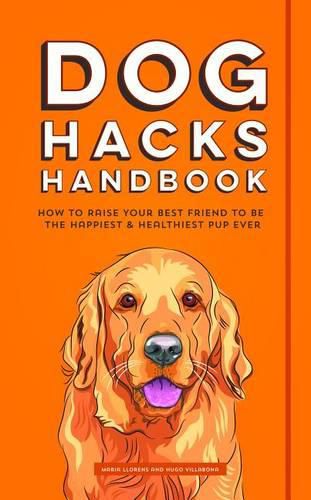 Dog Hacks Handbook: How to Raise Your Best Friend to be the Happiest and Healthiest Pup Ever