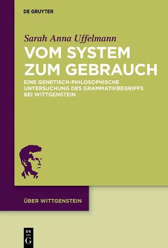 Cover image for Vom System Zum Gebrauch: Eine Genetisch-Philosophische Untersuchung Des Grammatikbegriffs Bei Wittgenstein