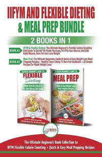 Cover image for IIFYM and Flexible Dieting & Meal Prep - 2 Books in 1 Bundle: The Ultimate Beginner's Diet Bundle Guide to IIFYM Flexible Calorie Counting + Quick & Easy Meal Prepping Recipes