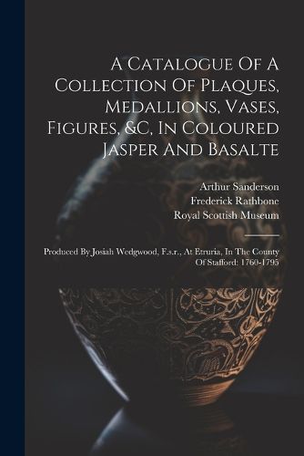 Cover image for A Catalogue Of A Collection Of Plaques, Medallions, Vases, Figures, &c, In Coloured Jasper And Basalte