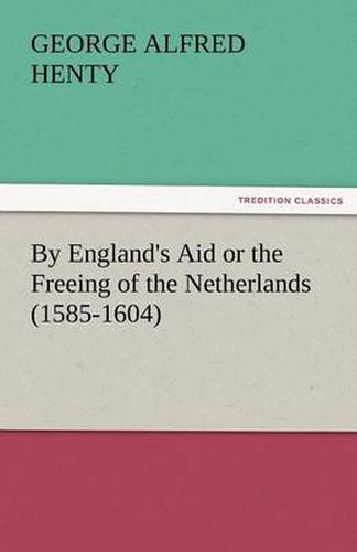 Cover image for By England's Aid or the Freeing of the Netherlands (1585-1604)