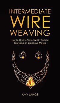 Cover image for Intermediate Wire Weaving: How to Make Wire Jewelry Without Splurging on Expensive Metals