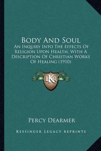 Body and Soul: An Inquiry Into the Effects of Religion Upon Health, with a Description of Christian Works of Healing (1910)