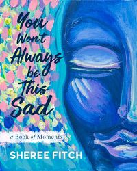 Cover image for You Won't Always Be This Sad: A Book of Moments