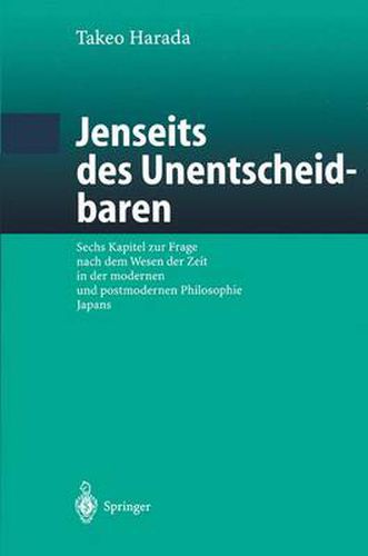 Jenseits Des Unentscheidbaren: Sechs Kapitel Zur Frage Nach Dem Wesen Der Zeit in Der Modernen Und Postmodernen Philosophie Japans