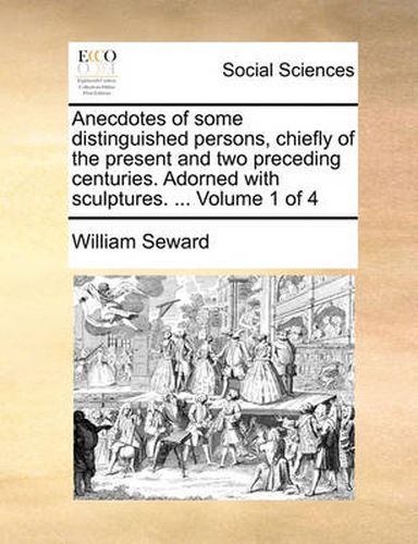 Cover image for Anecdotes of Some Distinguished Persons, Chiefly of the Present and Two Preceding Centuries. Adorned with Sculptures. ... Volume 1 of 4