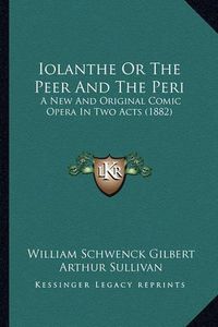 Cover image for Iolanthe or the Peer and the Peri: A New and Original Comic Opera in Two Acts (1882)