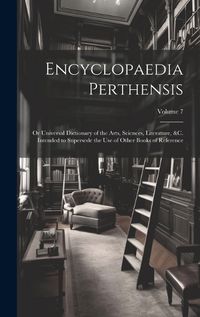 Cover image for Encyclopaedia Perthensis; Or Universal Dictionary of the Arts, Sciences, Literature, &c. Intended to Supersede the Use of Other Books of Reference; Volume 7