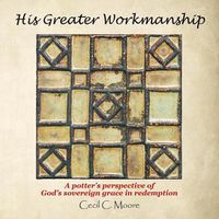 Cover image for His Greater Workmanship: A Potter'S Perspective of God'S Sovereign Grace in Redemption