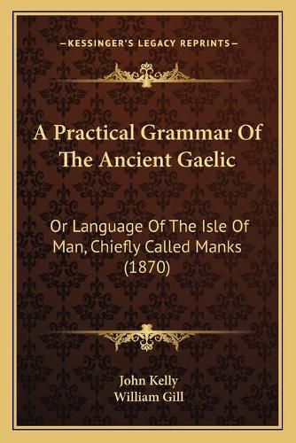 A Practical Grammar of the Ancient Gaelic: Or Language of the Isle of Man, Chiefly Called Manks (1870)