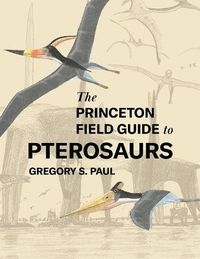 Cover image for The Princeton Field Guide to Pterosaurs