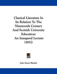 Cover image for Classical Literature in Its Relation to the Nineteenth Century and Scottish University Education: An Inaugural Lecture (1852)