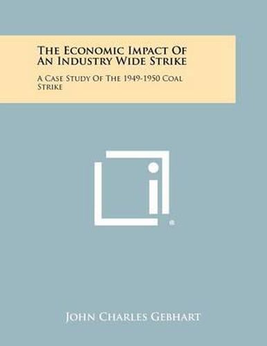 Cover image for The Economic Impact of an Industry Wide Strike: A Case Study of the 1949-1950 Coal Strike