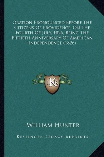 Cover image for Oration Pronounced Before the Citizens of Providence, on the Fourth of July, 1826, Being the Fiftieth Anniversary of American Independence (1826)