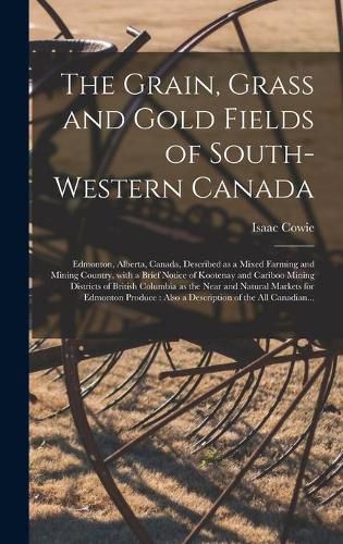 Cover image for The Grain, Grass and Gold Fields of South-western Canada [microform]