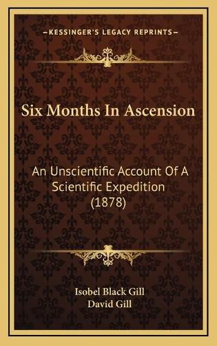 Cover image for Six Months in Ascension: An Unscientific Account of a Scientific Expedition (1878)