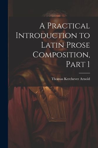 A Practical Introduction to Latin Prose Composition, Part 1