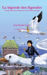 Cover image for La Legende Des Legendes. Voyage a Travers Le Canada Sur Le DOS D'Oies Sauvages.