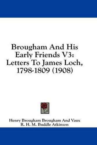 Brougham and His Early Friends V3: Letters to James Loch, 1798-1809 (1908)