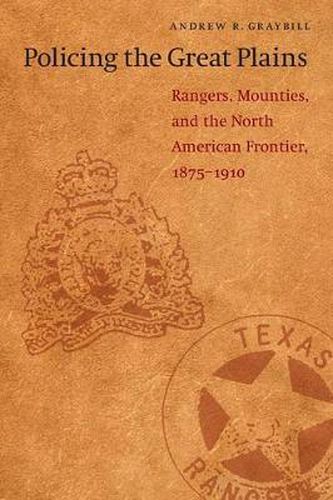 Cover image for Policing the Great Plains: Rangers, Mounties, and the North American Frontier, 1875-1910