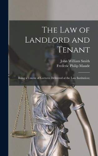 Cover image for The Law of Landlord and Tenant; Being a Course of Lectures Delivered at the Law Institution;